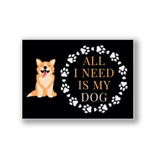 All I Need Is My Dog  Warning Sign, Durable Waterproof PVC, Rust-Free, Indoor & Outdoor Use, No. 162, 163, 164